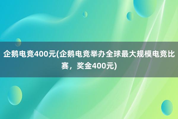 企鹅电竞400元(企鹅电竞举办全球最大规模电竞比赛，奖金400元)