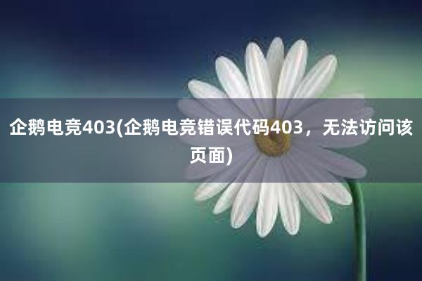 企鹅电竞403(企鹅电竞错误代码403，无法访问该页面)