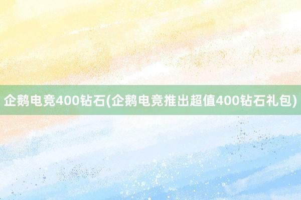 企鹅电竞400钻石(企鹅电竞推出超值400钻石礼包)