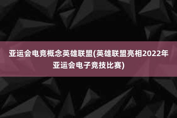 亚运会电竞概念英雄联盟(英雄联盟亮相2022年亚运会电子竞技比赛)