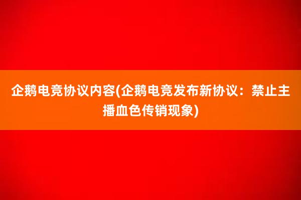 企鹅电竞协议内容(企鹅电竞发布新协议：禁止主播血色传销现象)