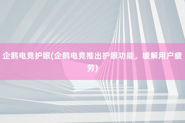 企鹅电竞护眼(企鹅电竞推出护眼功能，缓解用户疲劳)