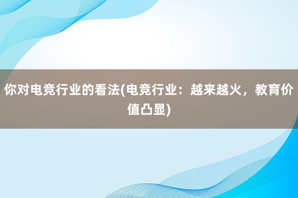 你对电竞行业的看法(电竞行业：越来越火，教育价值凸显)