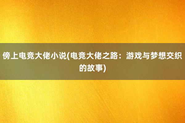 傍上电竞大佬小说(电竞大佬之路：游戏与梦想交织的故事)