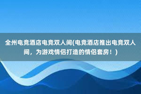 全州电竞酒店电竞双人间(电竞酒店推出电竞双人间，为游戏情侣打造的情侣套房！)