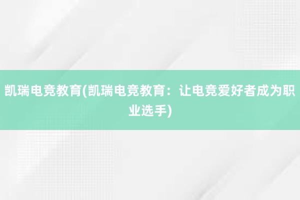 凯瑞电竞教育(凯瑞电竞教育：让电竞爱好者成为职业选手)