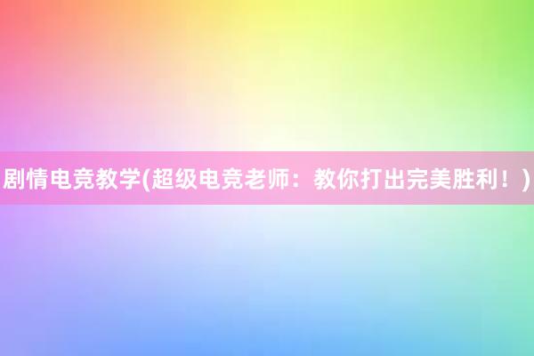 剧情电竞教学(超级电竞老师：教你打出完美胜利！)