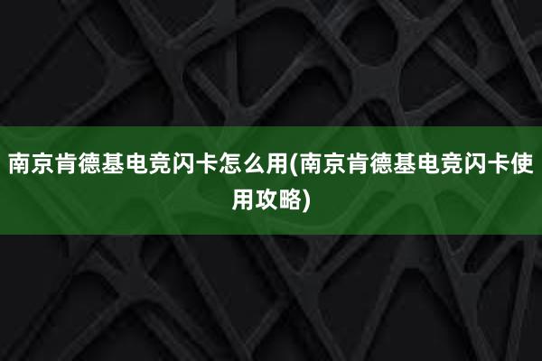 南京肯德基电竞闪卡怎么用(南京肯德基电竞闪卡使用攻略)