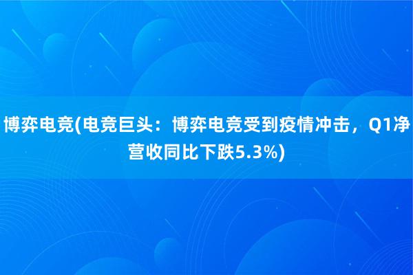 博弈电竞(电竞巨头：博弈电竞受到疫情冲击，Q1净营收同比下跌5.3%)