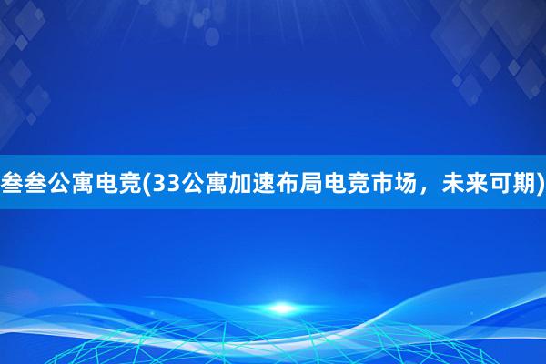 叁叁公寓电竞(33公寓加速布局电竞市场，未来可期)