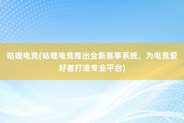 咕哩电竞(咕哩电竞推出全新赛事系统，为电竞爱好者打造专业平台)