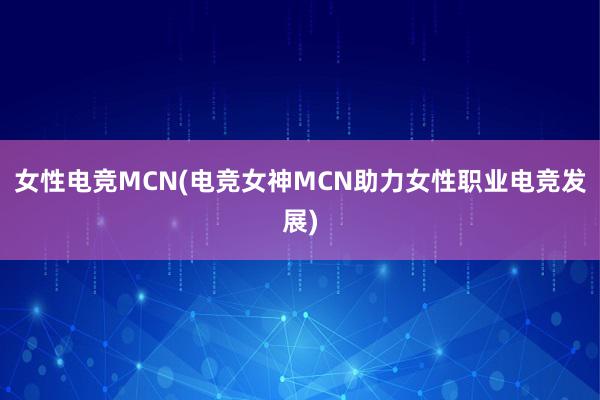 女性电竞MCN(电竞女神MCN助力女性职业电竞发展)