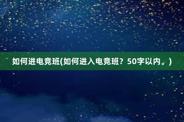 如何进电竞班(如何进入电竞班？50字以内。)