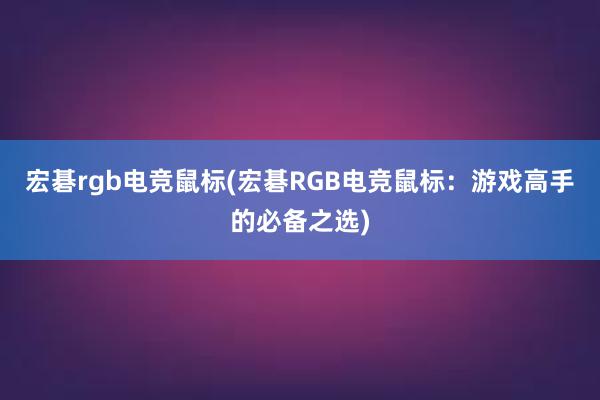 宏碁rgb电竞鼠标(宏碁RGB电竞鼠标：游戏高手的必备之选)