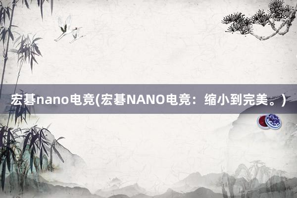 宏碁nano电竞(宏碁NANO电竞：缩小到完美。)