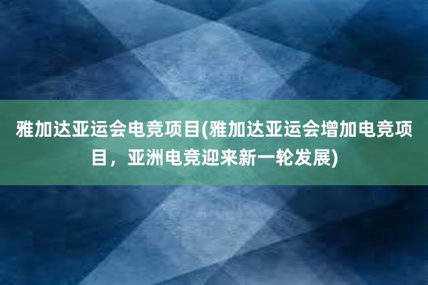 雅加达亚运会电竞项目(雅加达亚运会增加电竞项目，亚洲电竞迎来新一轮发展)