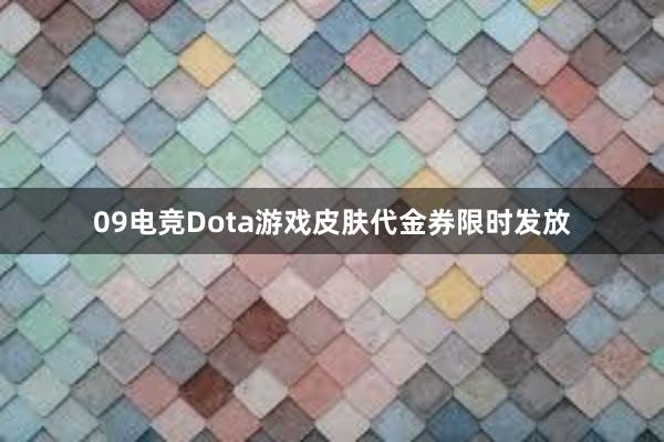 09电竞Dota游戏皮肤代金券限时发放