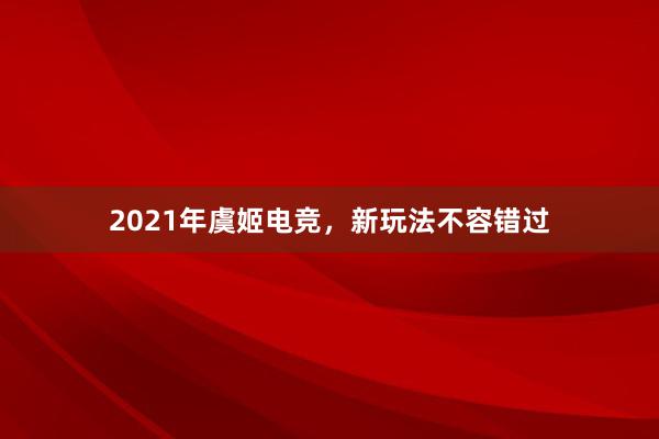 2021年虞姬电竞，新玩法不容错过