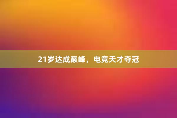 21岁达成巅峰，电竞天才夺冠