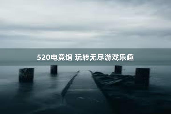 520电竞馆 玩转无尽游戏乐趣