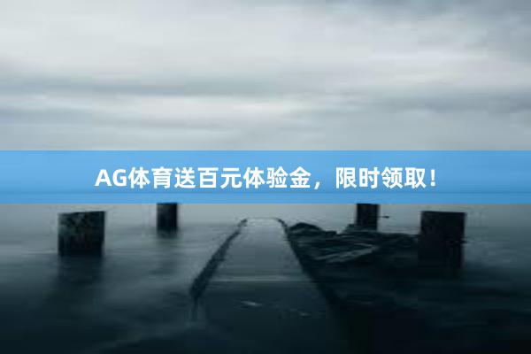 AG体育送百元体验金，限时领取！