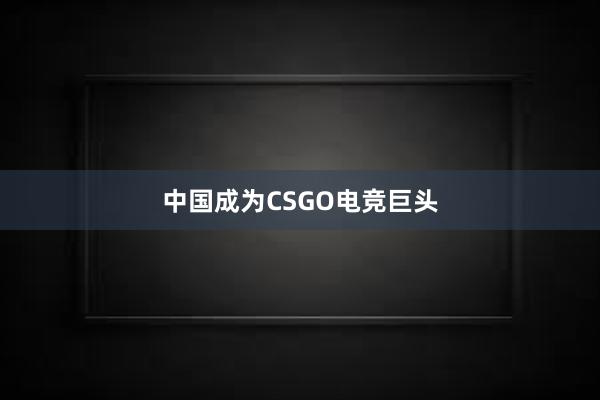 中国成为CSGO电竞巨头