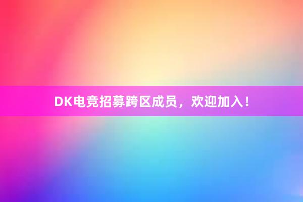 DK电竞招募跨区成员，欢迎加入！