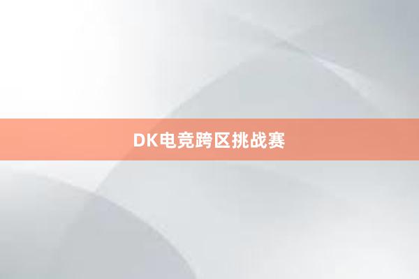 DK电竞跨区挑战赛