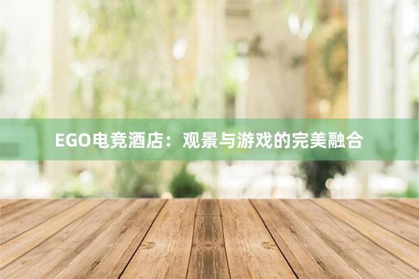 EGO电竞酒店：观景与游戏的完美融合