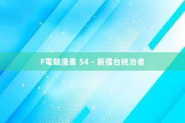 F電競漫畫 54 - 新擂台統治者