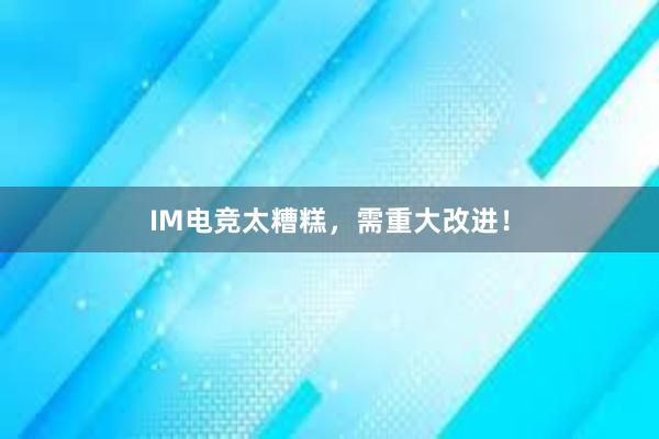 IM电竞太糟糕，需重大改进！