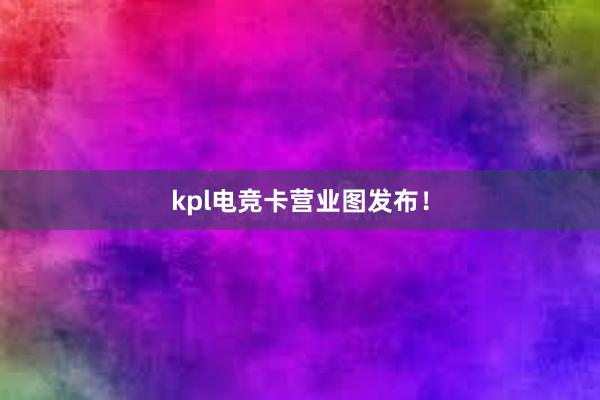 kpl电竞卡营业图发布！