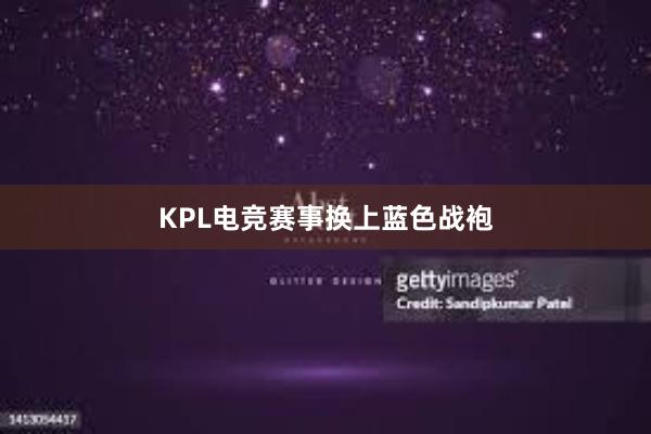 KPL电竞赛事换上蓝色战袍