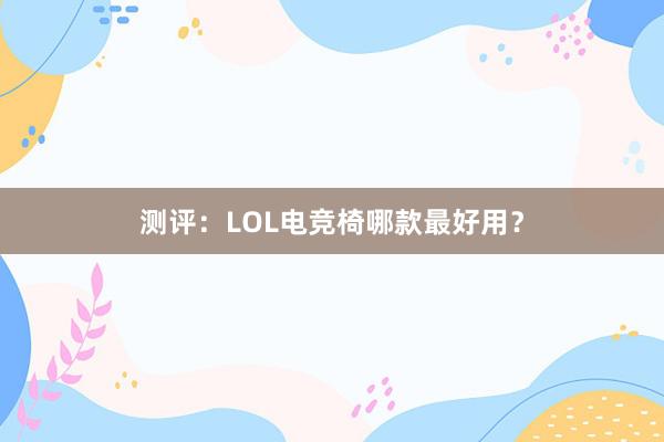 测评：LOL电竞椅哪款最好用？