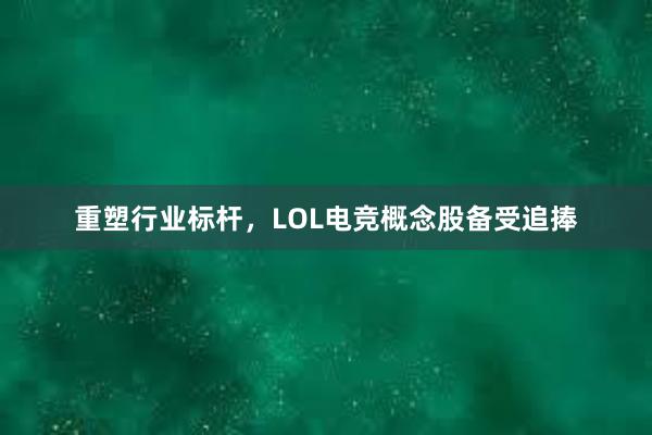 重塑行业标杆，LOL电竞概念股备受追捧