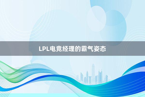 LPL电竞经理的霸气姿态