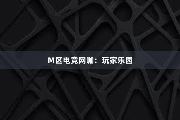 M区电竞网咖：玩家乐园