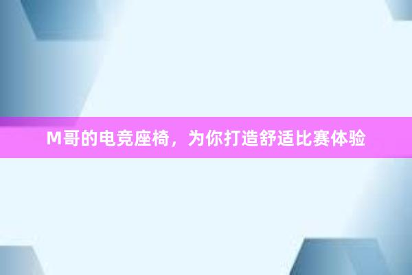 M哥的电竞座椅，为你打造舒适比赛体验