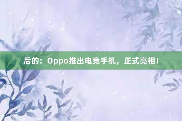 后的：Oppo推出电竞手机，正式亮相！