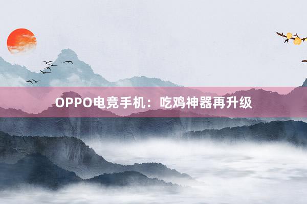 OPPO电竞手机：吃鸡神器再升级