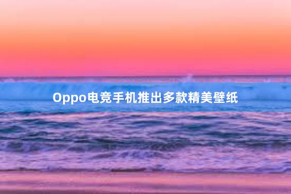 Oppo电竞手机推出多款精美壁纸