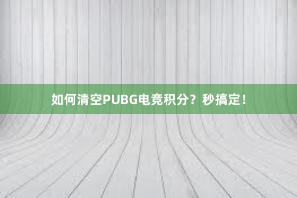 如何清空PUBG电竞积分？秒搞定！