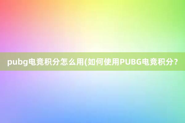 pubg电竞积分怎么用(如何使用PUBG电竞积分？