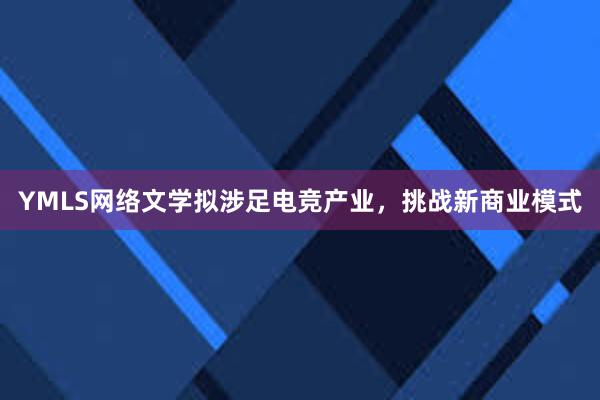 YMLS网络文学拟涉足电竞产业，挑战新商业模式