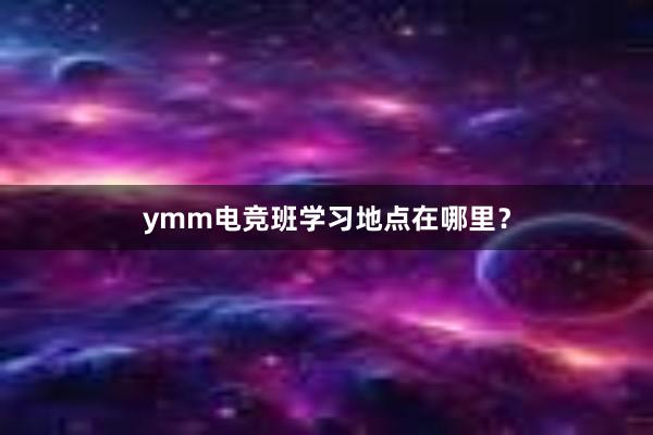 ymm电竞班学习地点在哪里？