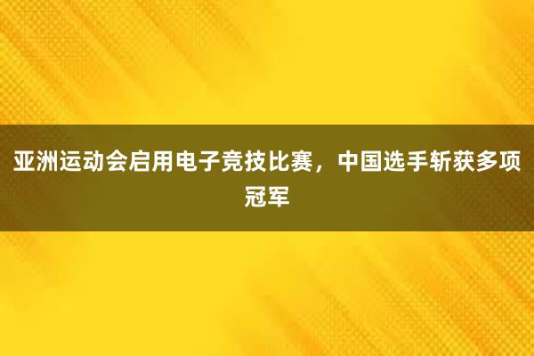 亚洲运动会启用电子竞技比赛，中国选手斩获多项冠军