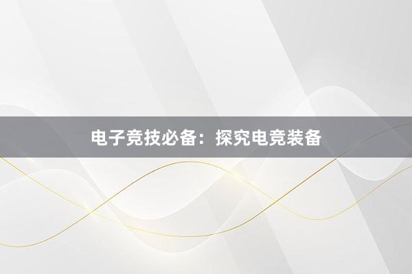 电子竞技必备：探究电竞装备