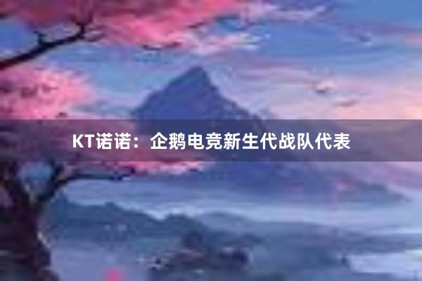 KT诺诺：企鹅电竞新生代战队代表