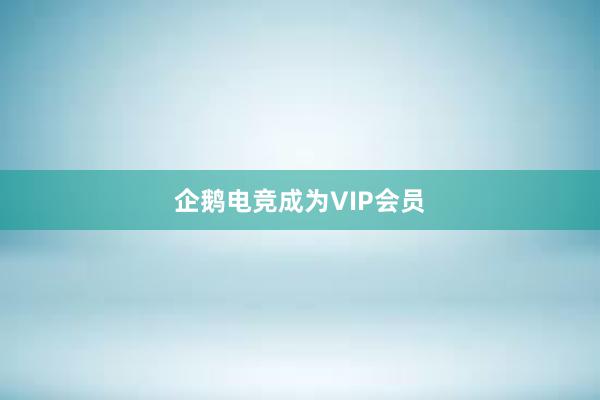 企鹅电竞成为VIP会员