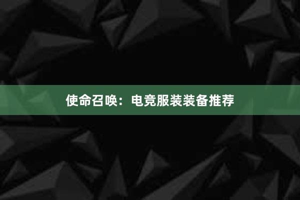 使命召唤：电竞服装装备推荐